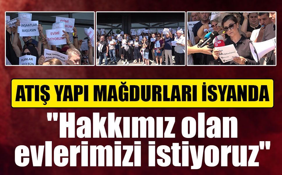 Atış Yapı mağdurları isyanda! 4 bin aile çözüm bekliyor! "Evimizi istiyoruz"