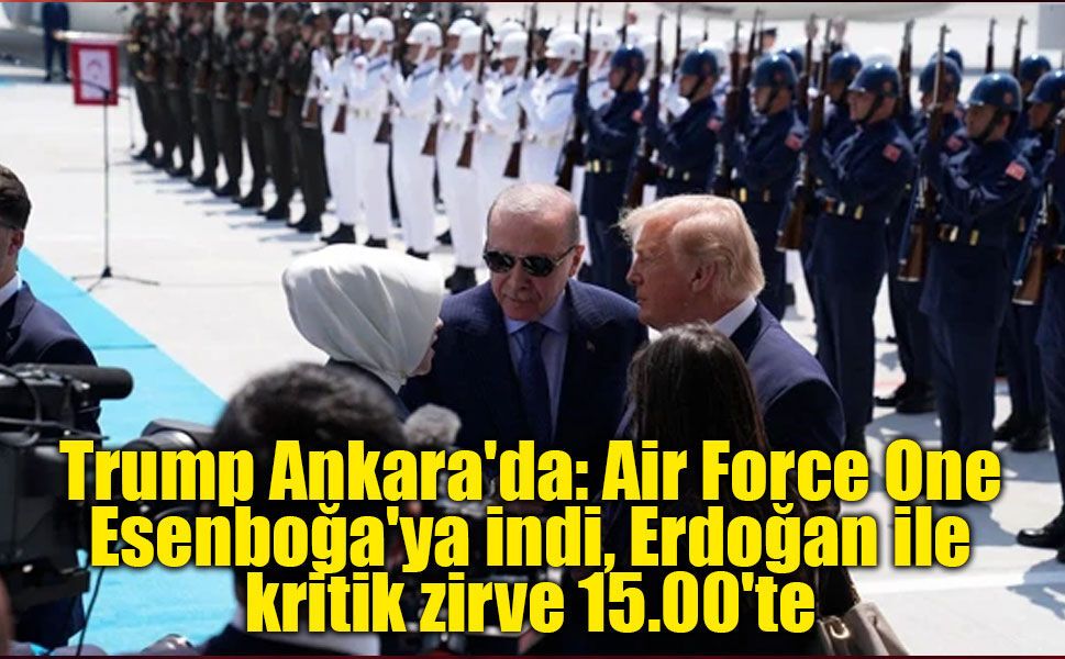 Trump Ankara'da: Air Force One Esenboğa'ya indi, Erdoğan ile kritik zirve 15.00'te
