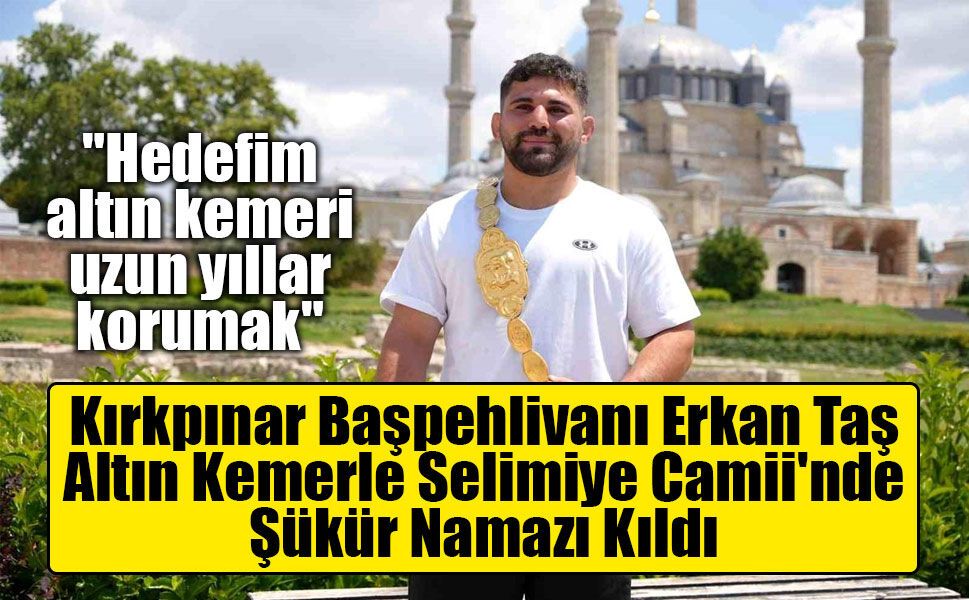 Kırkpınar Başpehlivanı Erkan Taş, Altın Kemerle Selimiye Camii'nde Şükür Namazı Kıldı
