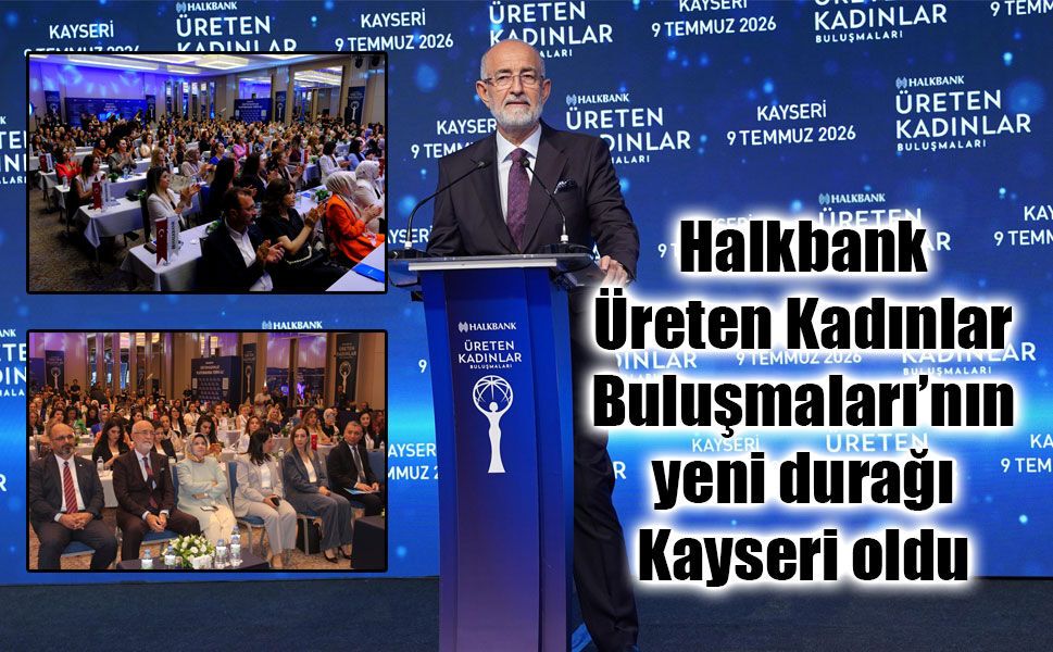 Halkbank Üreten Kadınlar Buluşmaları’nın yeni durağı Kayseri oldu
