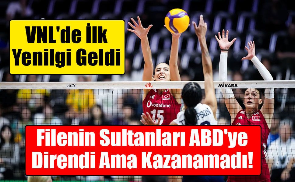 Filenin Sultanları ABD'ye Direndi Ama Kazanamadı! VNL'de İlk Yenilgi Geldi