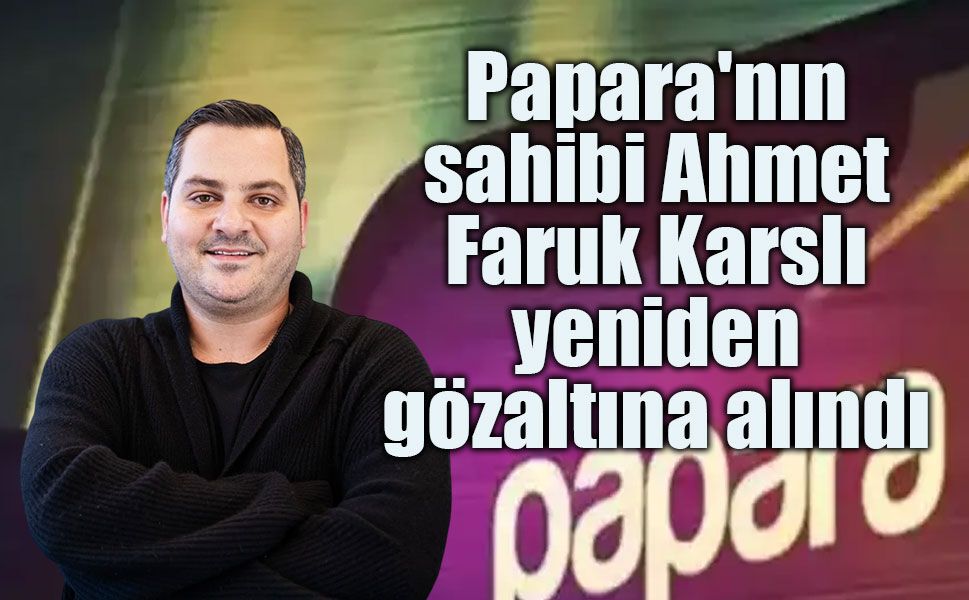 Papara'nın Sahibi Ahmet Faruk Karslı Yeniden Gözaltında! Tahliye Kararı İtiraz Üzerine Kaldırıldı