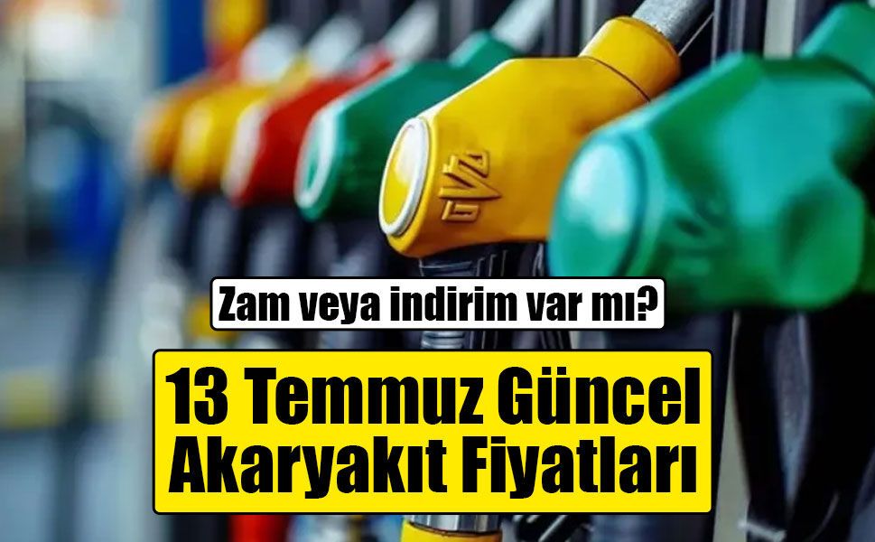 Akaryakıtta son durum: 13 Temmuz 2026 benzin, motorin ve LPG fiyatları