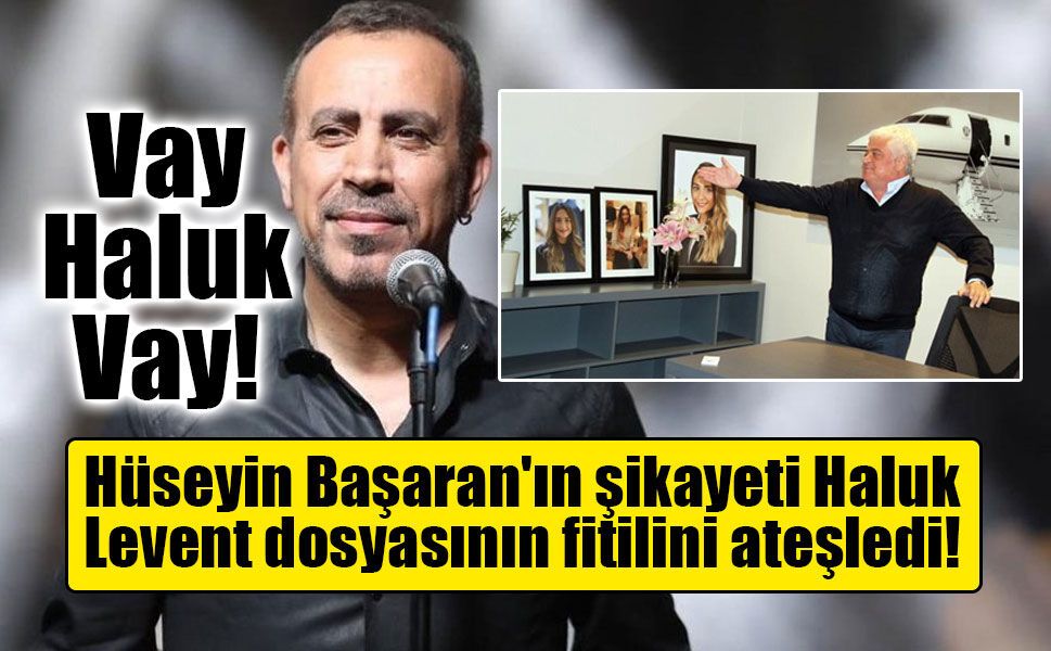 Hüseyin Başaran'ın şikayeti Haluk Levent dosyasının fitilini ateşledi!
