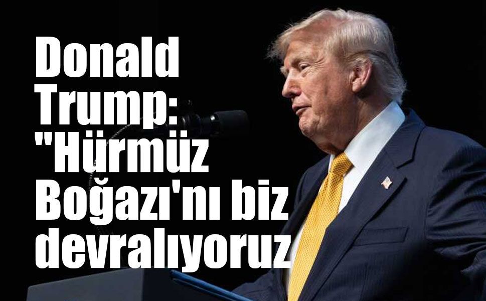 ABD Başkanı Donald Trump: "Hürmüz Boğazı'nı biz devralıyoruz."