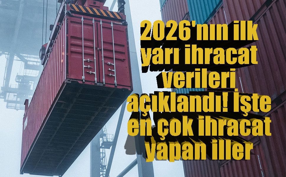 İhracatta ilk yarı performansı: 136,1 milyar dolarlık rekor, 50 ilde artış