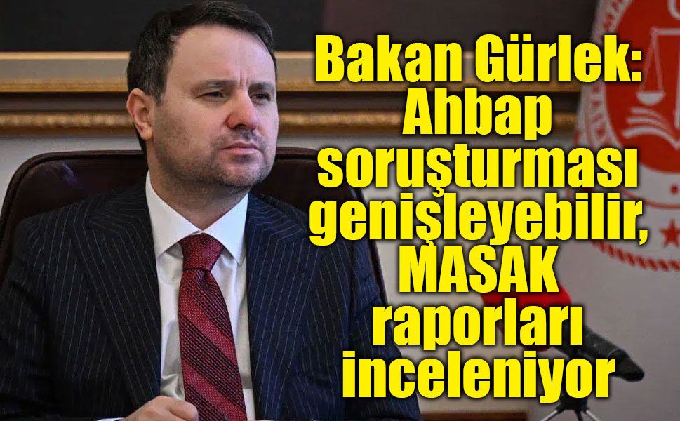 Bakan Gürlek: Ahbap soruşturması genişleyebilir, MASAK raporları inceleniyor