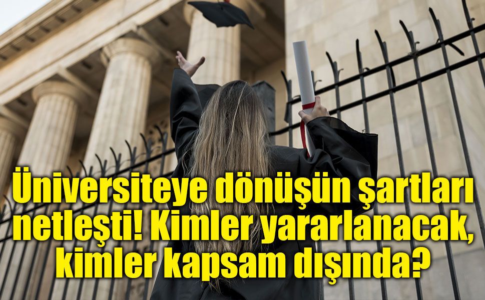 Üniversiteye dönüşün şartları netleşti! Kimler yararlanacak, kimler kapsam dışında?