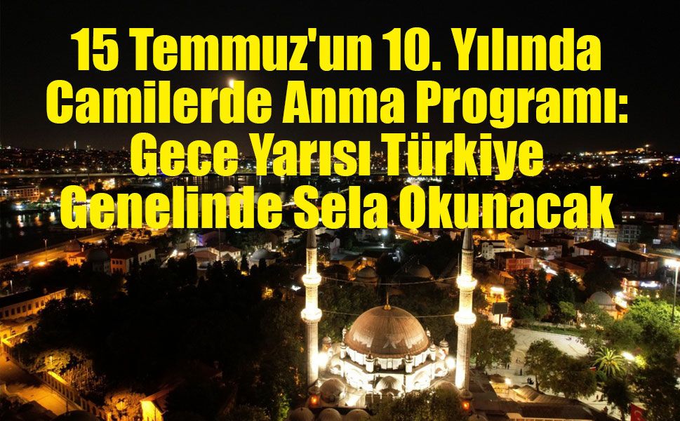 15 Temmuz'un 10. Yılında Camilerde Anma Programı: Gece Yarısı Türkiye Genelinde Sela Okunacak