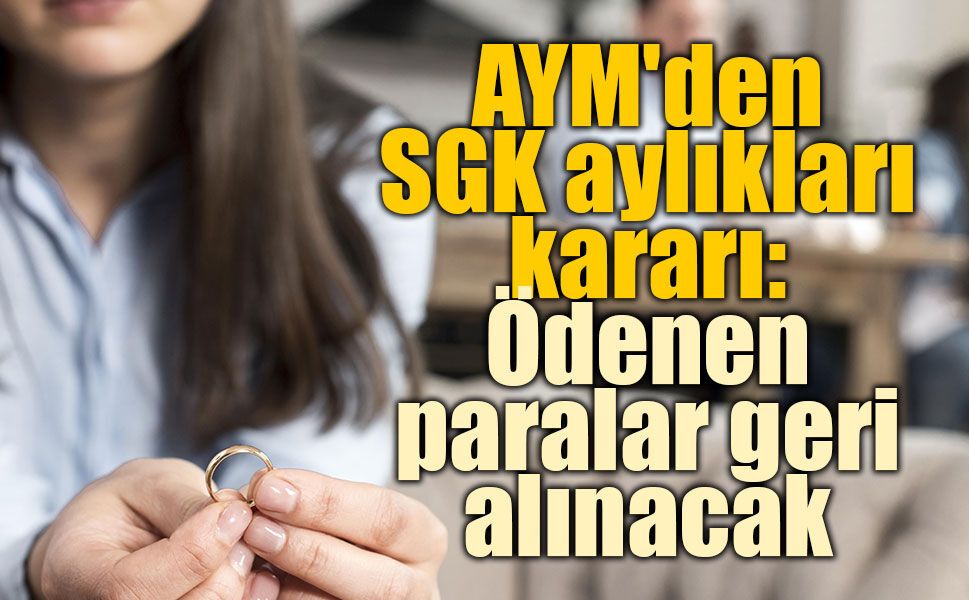 AYM'den SGK aylıklarıyla ilgili emsal karar: Boşandığı eşiyle fiilen birlikte yaşayanların ödemeleri geri alınabilecek