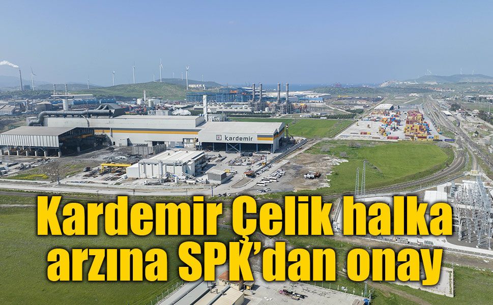 Kardemir Çelik halka arzına SPK’dan onay