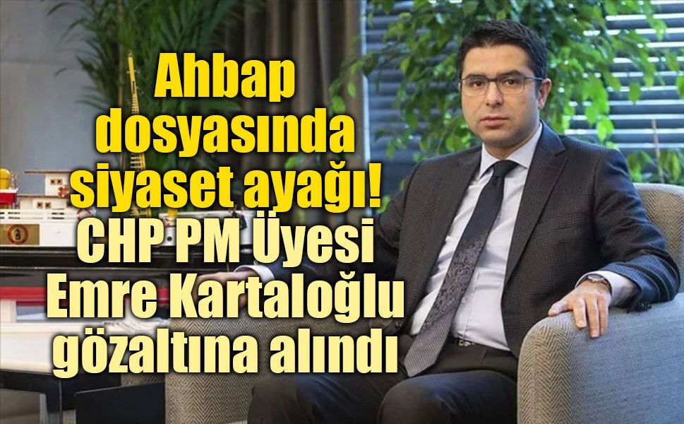 Ahbap soruşturmasında dikkat çeken isim: CHP PM Üyesi Emre Kartaloğlu gözaltında