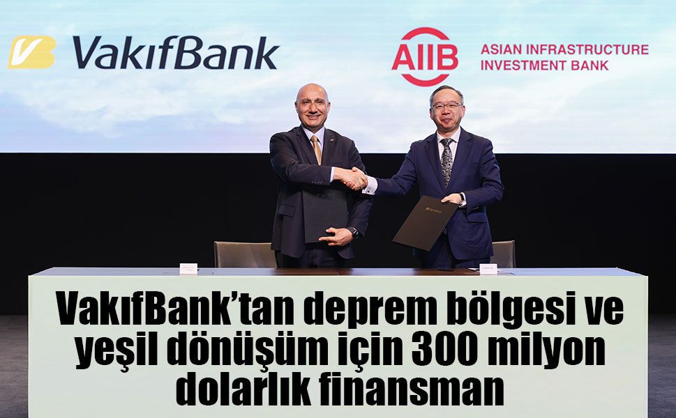 VakıfBank’tan deprem bölgesi ve yeşil dönüşüm için 300 milyon dolarlık finansman