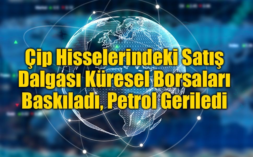 Çip Hisselerindeki Satış Dalgası Küresel Borsaları Baskıladı, Petrol Geriledi
