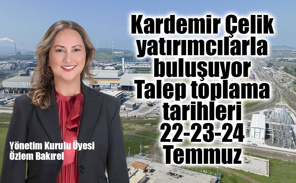 Kardemir Çelik yatırımcılarla buluşuyor Talep toplama tarihleri 22-23-24 Temmuz