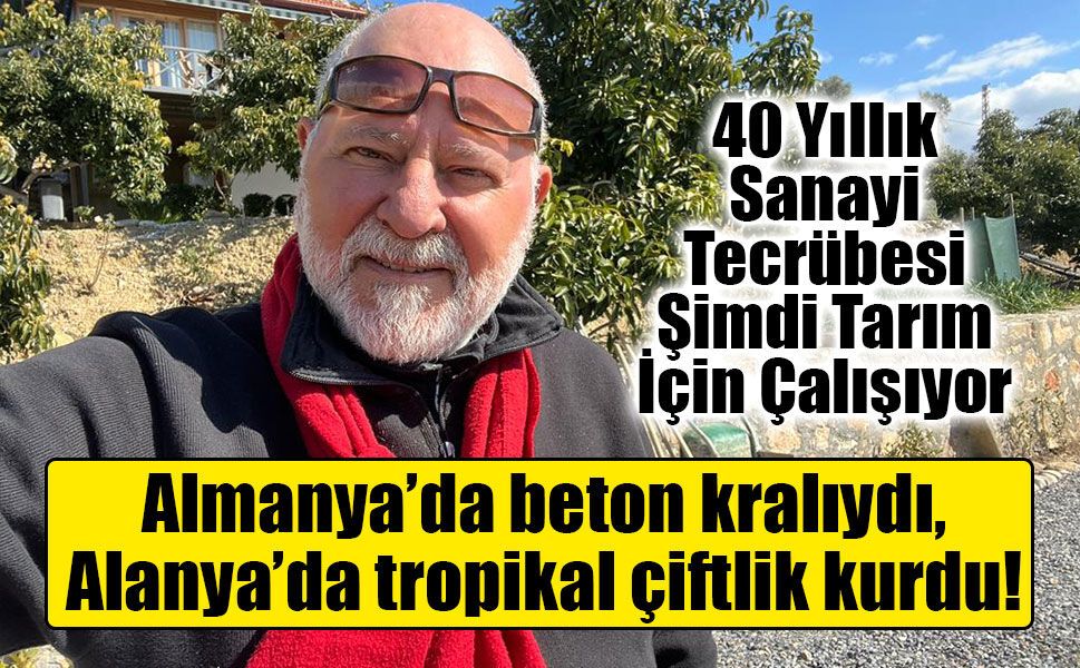 Recep Keskin Almanya’da beton kralıydı, Alanya’da tropikal çiftlik kurdu!
