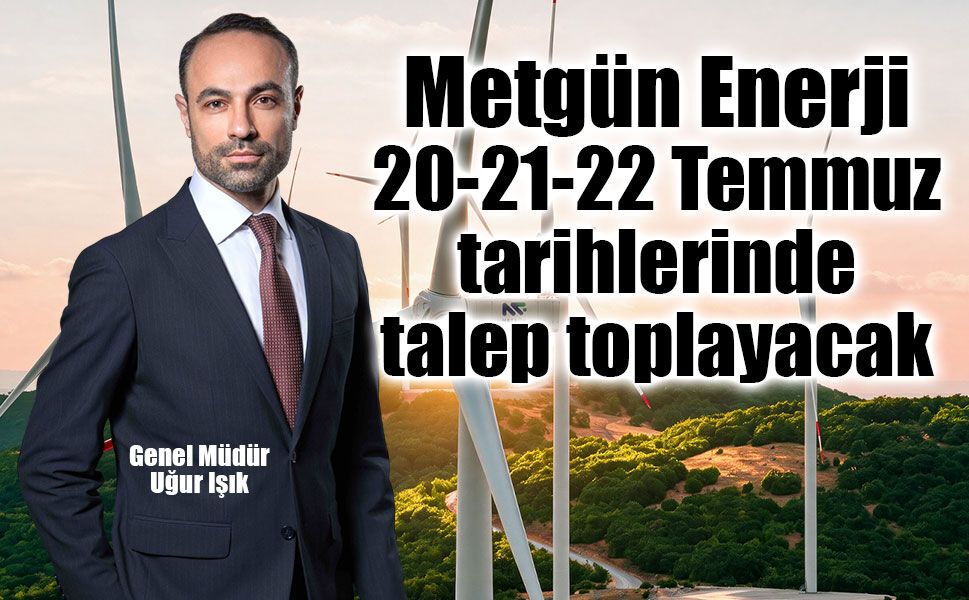 Metgün Enerji halka arz oluyor  Talep toplama tarihleri 20-21-22 Temmuz