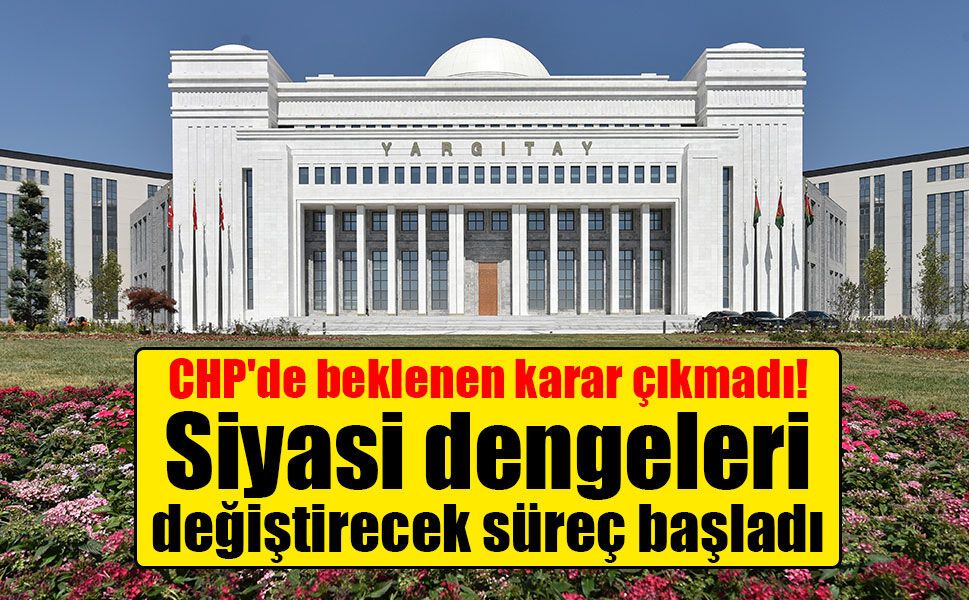 CHP dosyasında gözler Yargıtay'da: İnceleme adli tatil sonrasına kaldı!