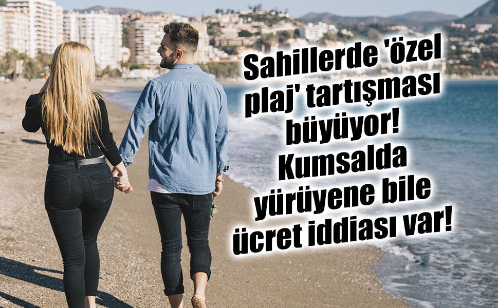 Sahillerde kıyı tartışması büyüyor: Bazı işletmelerin uygulamaları tepki çekiyor