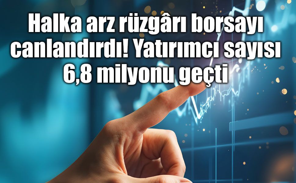 Borsaya ilgi yeniden yükselişte: Yatırımcı sayısı 6,8 milyonu aştı