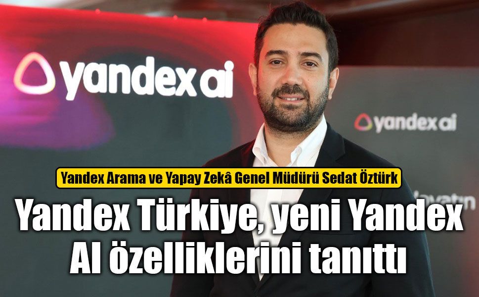 Yandex Türkiye, yeni Yandex AI özelliklerini tanıttı