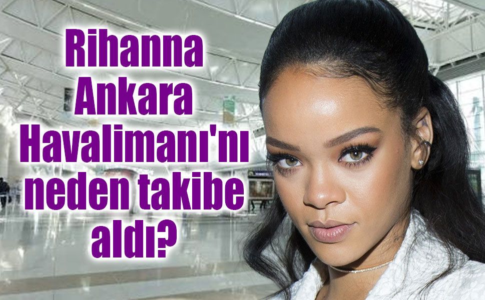 Rihanna Ankara Havalimanı'nı neden takibe aldı? Sosyal medyada tek soru bu!