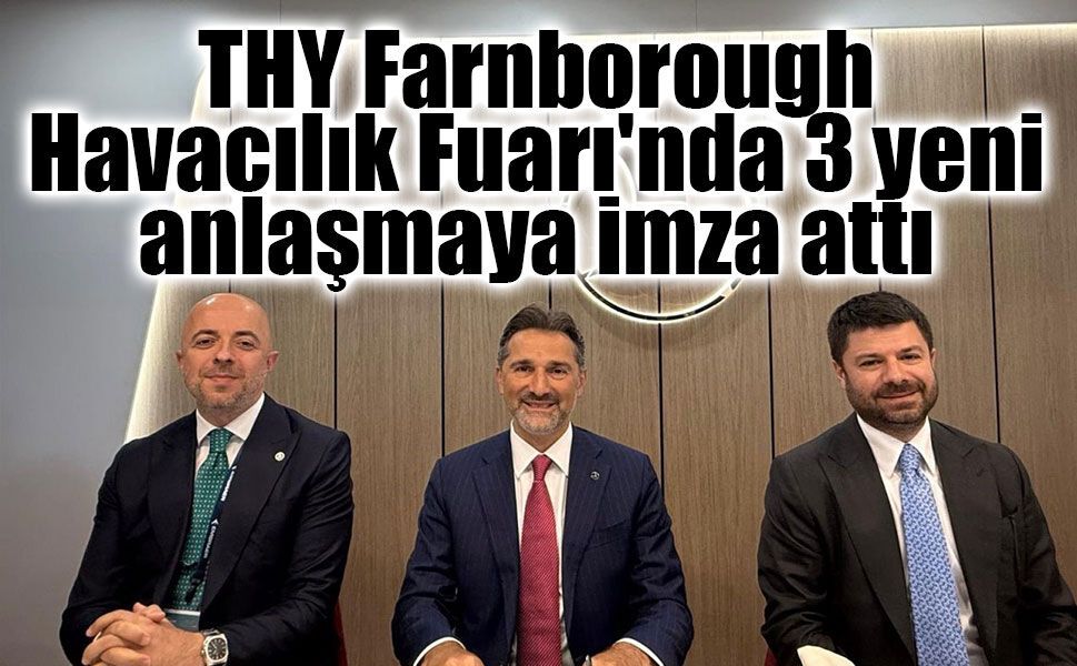 THY Farnborough Havacılık Fuarı'nda 3 yeni anlaşmaya imza attı