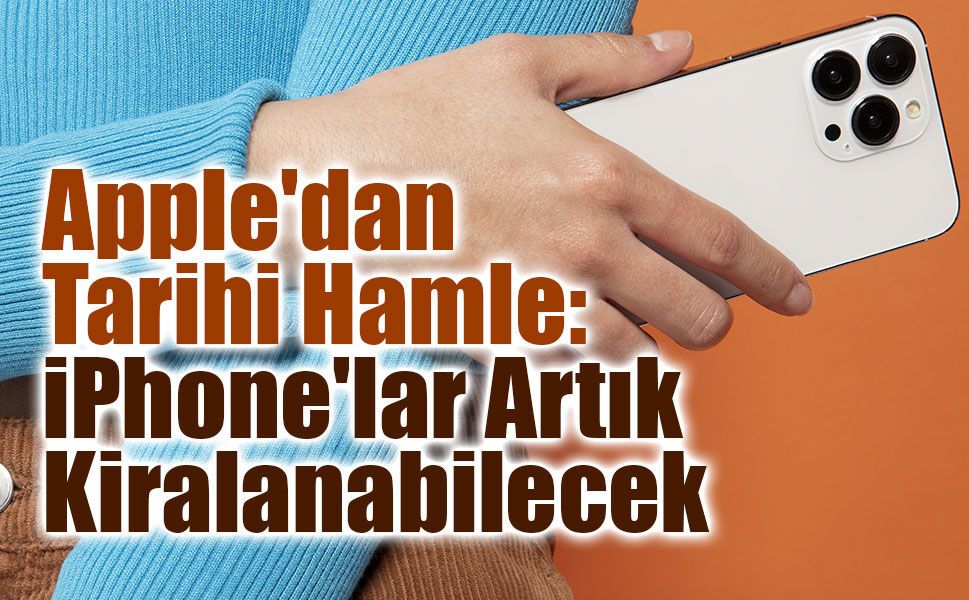 Apple’dan Yeni Dönem: iPhone Artık Satın Alınmayacak, Kiralanabilecek! İşte "Apple Upgrade" Modeli
