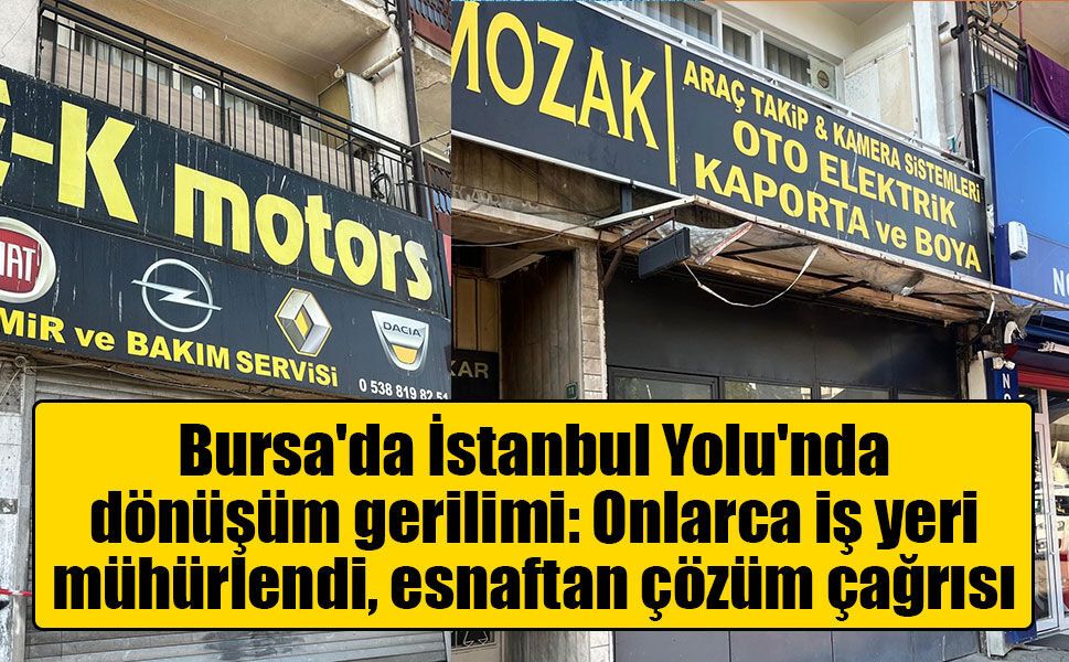 Bursa'da İstanbul Yolu'nda dönüşüm gerilimi: Onlarca iş yeri mühürlendi, esnaftan çözüm çağrısı