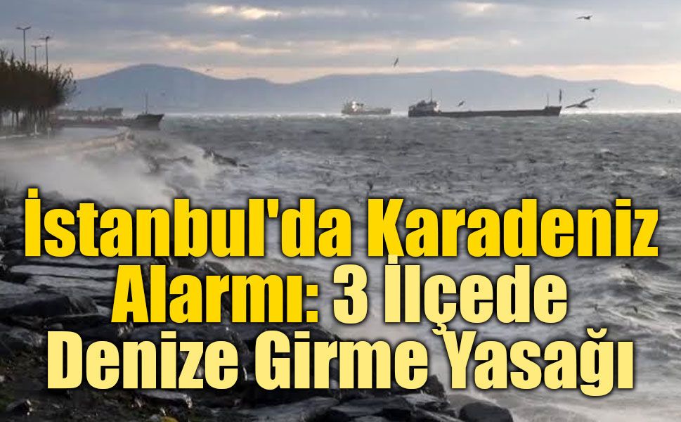 İstanbul'da Karadeniz Alarmı: 3 İlçede Denize Girme Yasağı