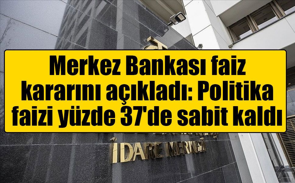 Merkez Bankası faiz kararını açıkladı: Politika faizi yüzde 37'de sabit kaldı