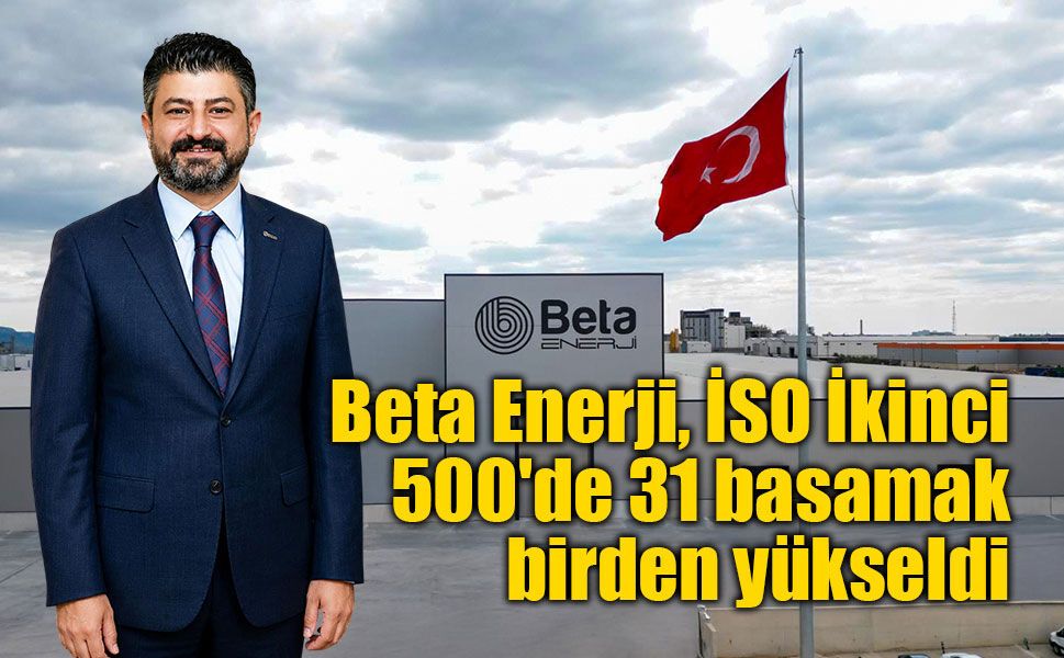 Beta Enerji, İSO İkinci 500'de 31 basamak birden yükseldi