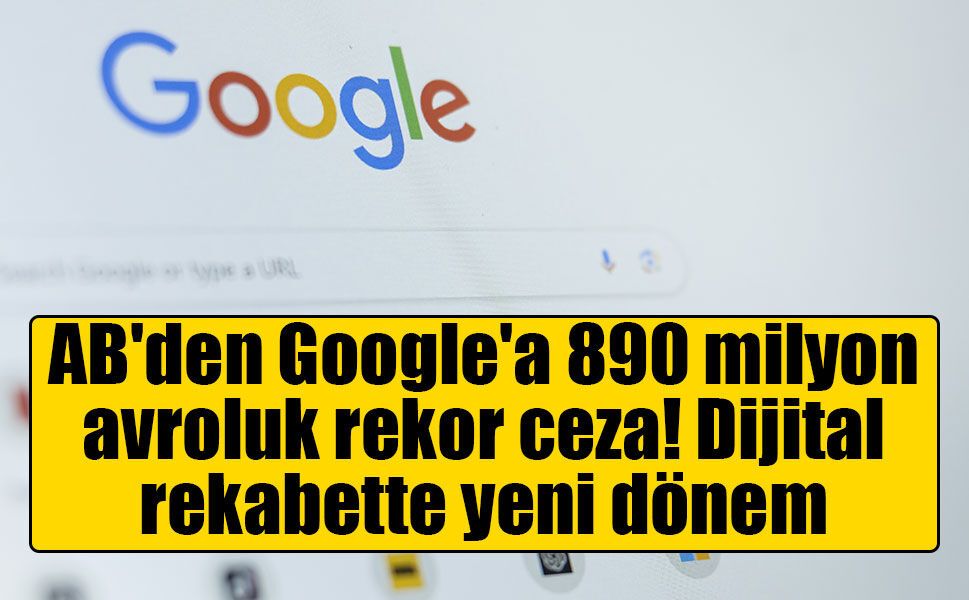 AB'den Google'a 890 milyon avroluk rekor ceza! Dijital rekabette yeni dönem