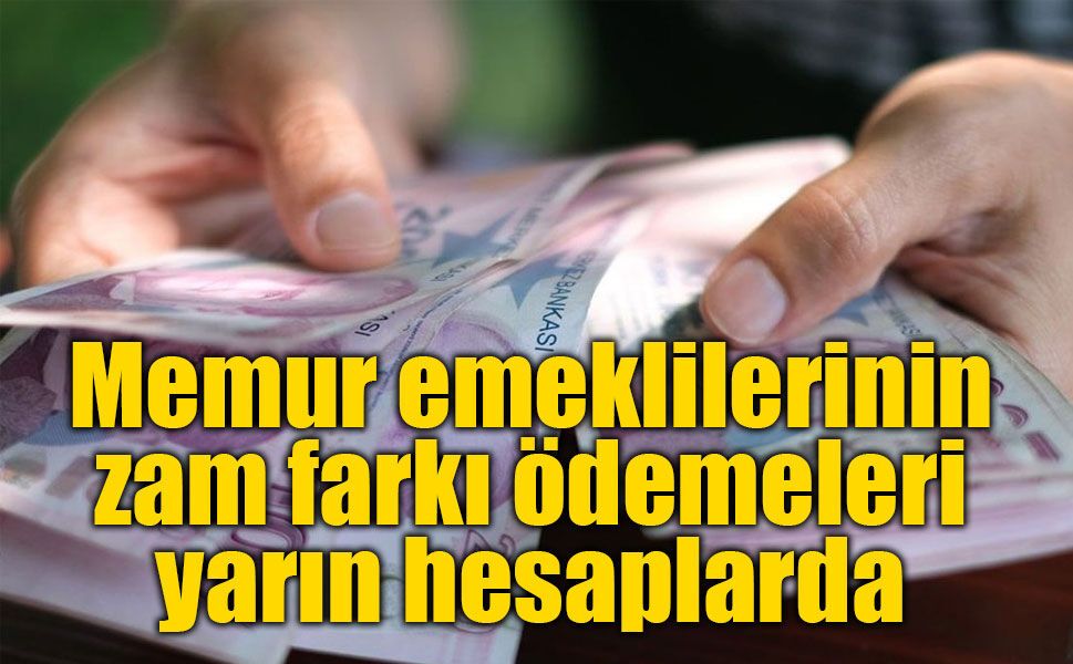 Memur emeklilerinin zam farkı ödemeleri yarın hesaplarda: 14,5 milyar TL dağıtılacak
