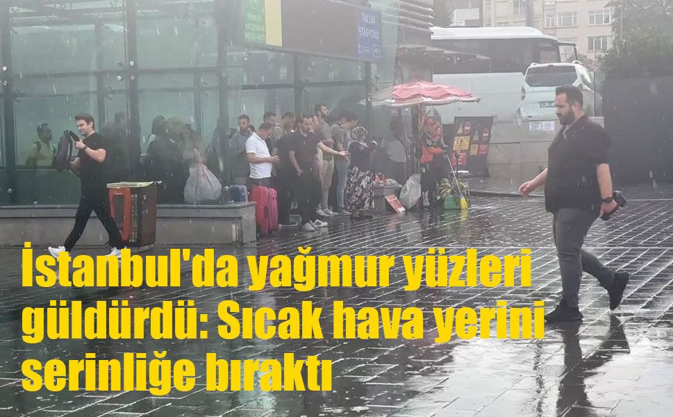 İstanbul'a sabah yağmuru nefes aldırdı: Sıcak hava yerini serinliğe bıraktı