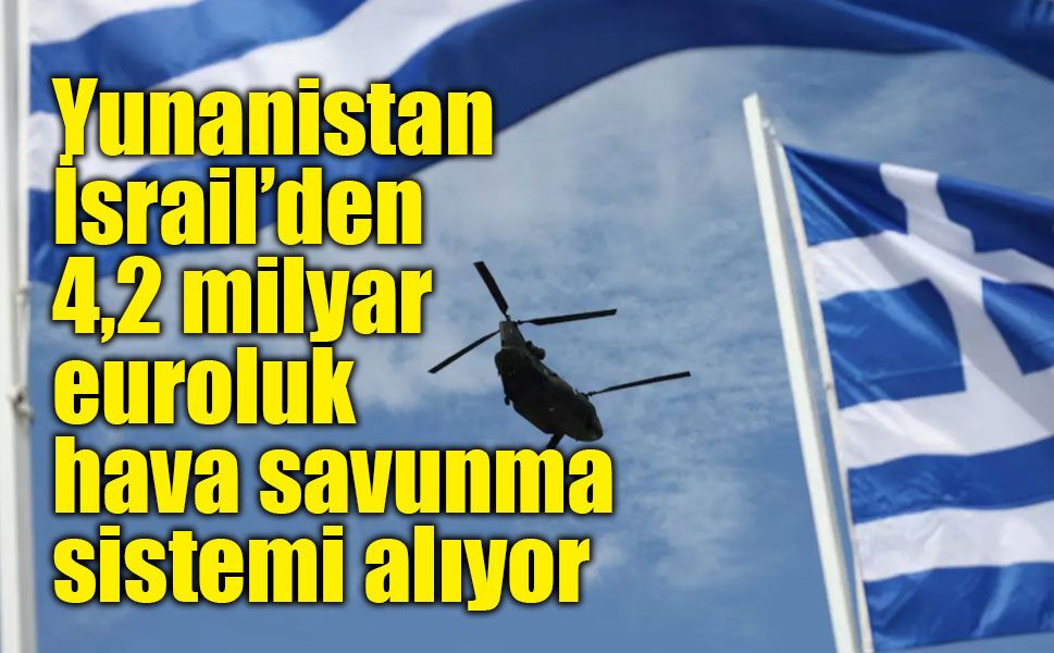 Yunanistan 4,2 milyar euroluk dev bütçeyle İsrail'in "Aşil Kalkanı" hava savunma sisemini kuracak