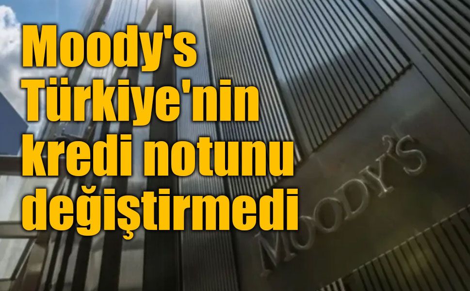 Moody's Türkiye'nin kredi notunu değiştirmedi: Ba3 ve "durağan" görünüm korundu