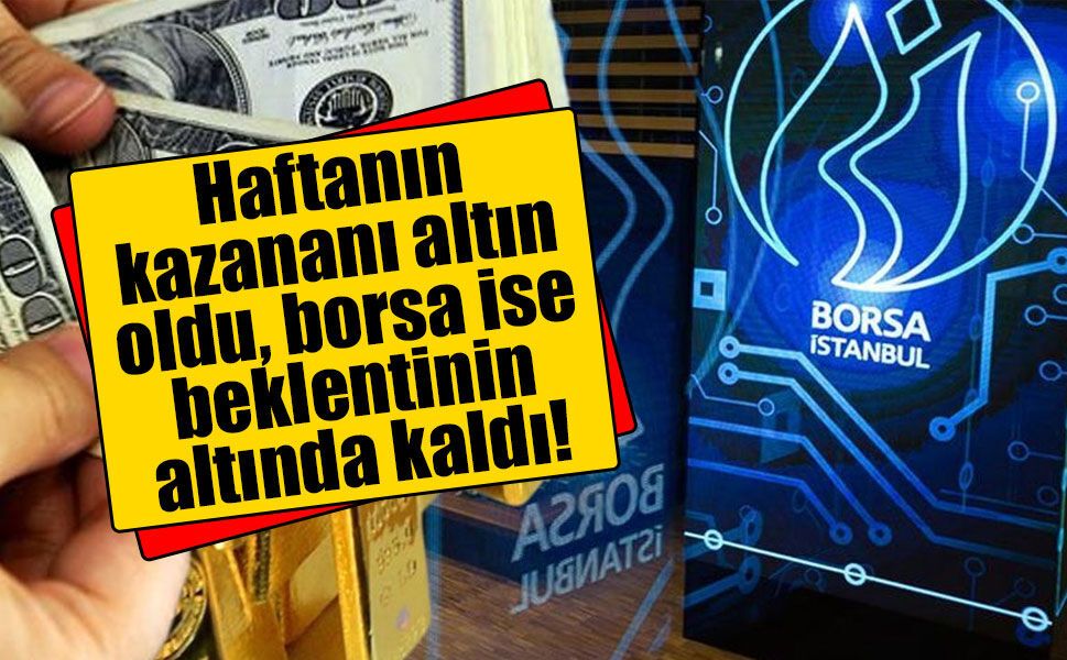 Haftanın kazananı altın oldu, borsa ise beklentinin altında kaldı!