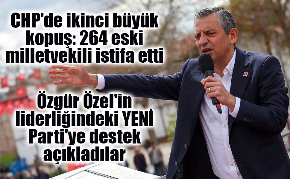 CHP'de ikinci büyük kopuş: 264 eski milletvekili istifa etti ve Yeni Parti'ye desteğini açıkladı