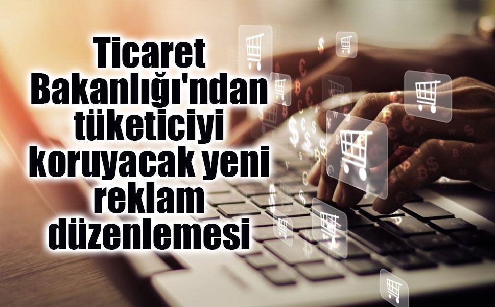 Aldatıcı reklamlara sıkı denetim: Yeni kurallar 1 Ağustos'ta başlıyor