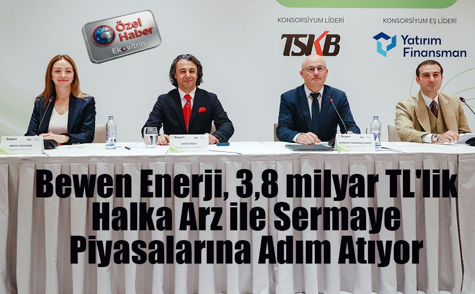 Bewen Enerji, 3,8 milyar TL'lik Halka Arz ile Sermaye Piyasalarına Adım Atıyor