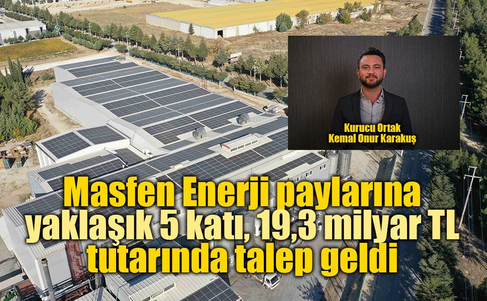 Masfen Enerji paylarına yaklaşık 5 katı, toplamda 19,3 milyar TL tutarında talep geldi