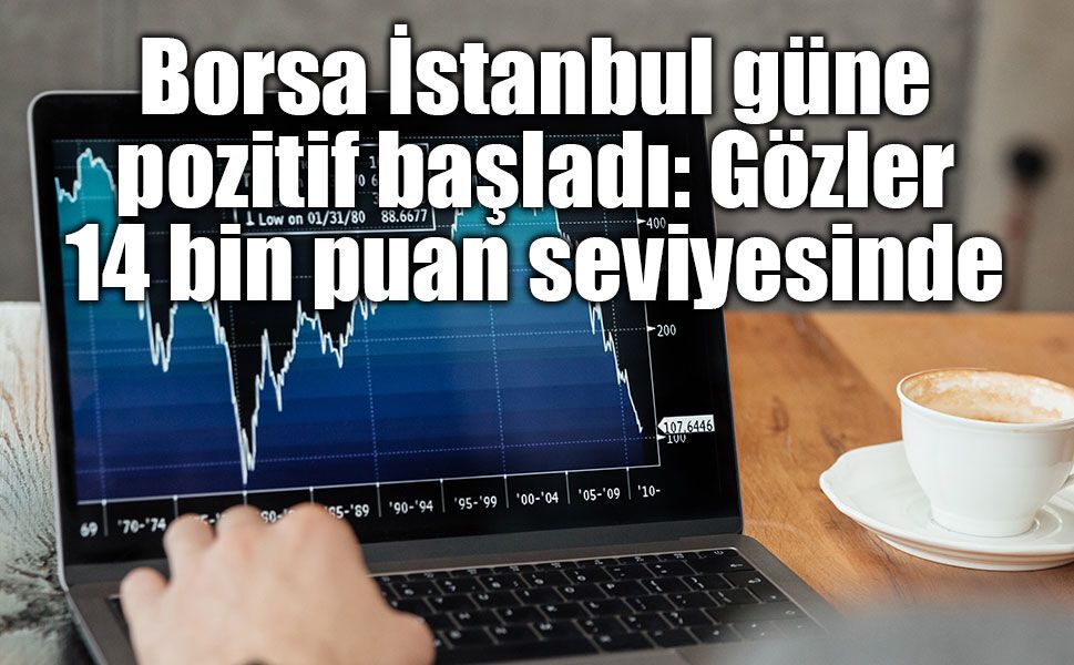 Borsa İstanbul güne pozitif başladı: Gözler 14 bin puan seviyesinde