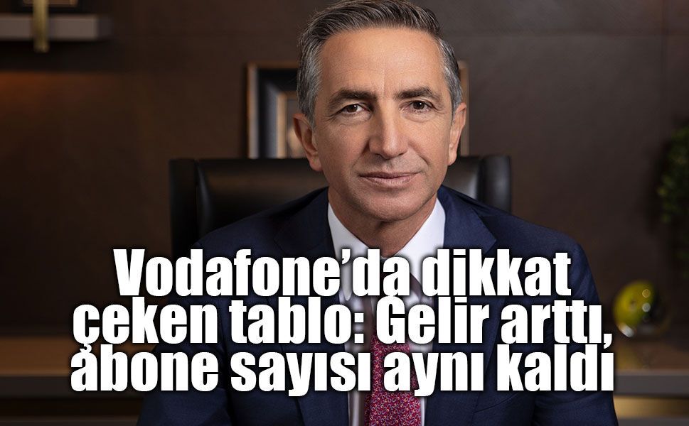 Vodafone’da dikkat çeken tablo: Gelir arttı, abone sayısı aynı kaldı