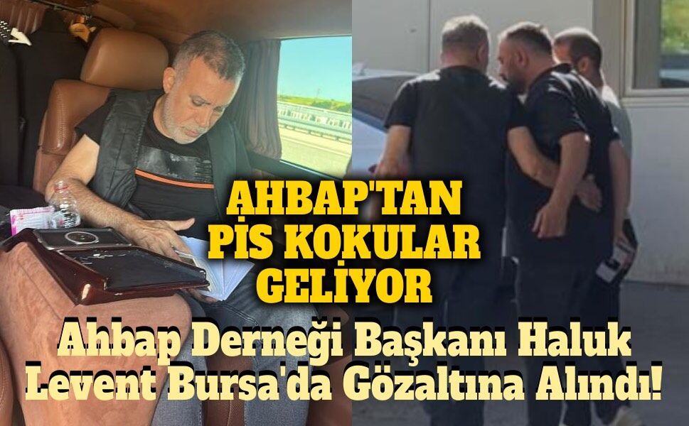 Ahbap Derneği Başkanı Haluk Levent Bursa'da Gözaltına Alındı! Çok Ciddi İddialar Var