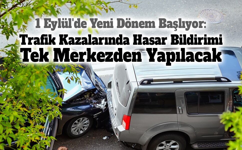 1 Eylül'de Yeni Dönem Başlıyor: Trafik Kazalarında Hasar Bildirimi Tek Merkezden Yapılacak