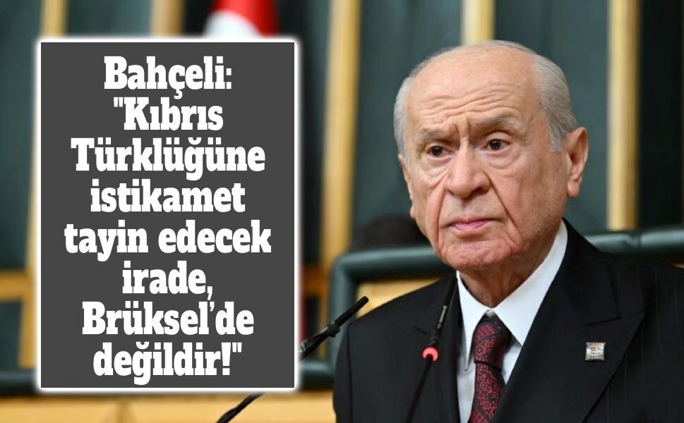 Bahçeli: "Kıbrıs Türklüğüne istikamet tayin edecek irade, Brüksel’de değildir!"