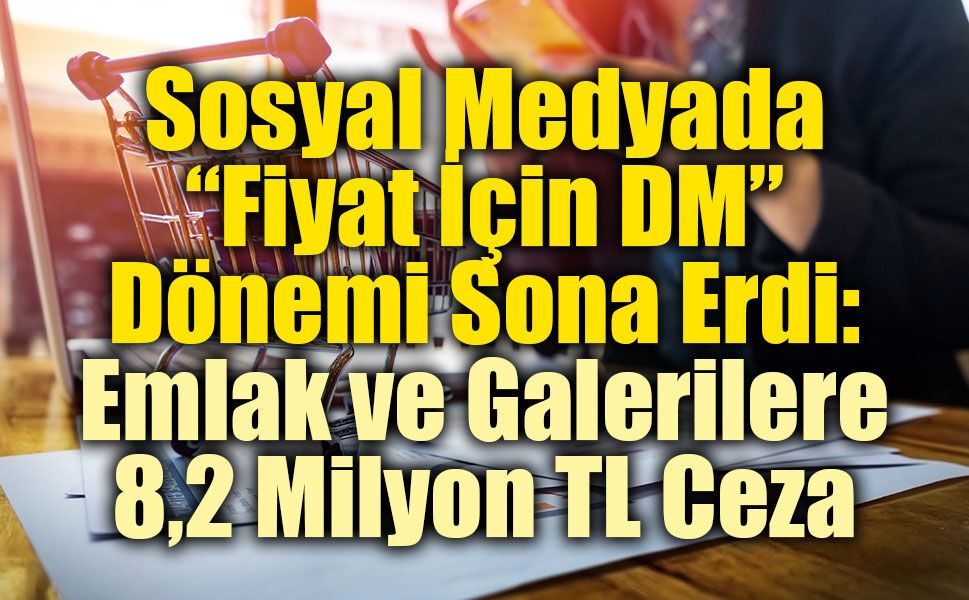 Sosyal Medyada “Fiyat İçin DM” Dönemi Sona Erdi: Emlak ve Galerilere 8,2 Milyon TL Ceza