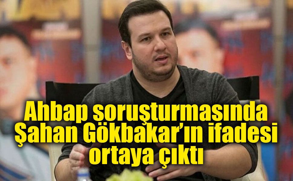 Şahan Gökbakar’ın Ahbap soruşturmasındaki ifadesi ortaya çıktı: “Yardımların devlet eliyle yapılmasını destekledim”