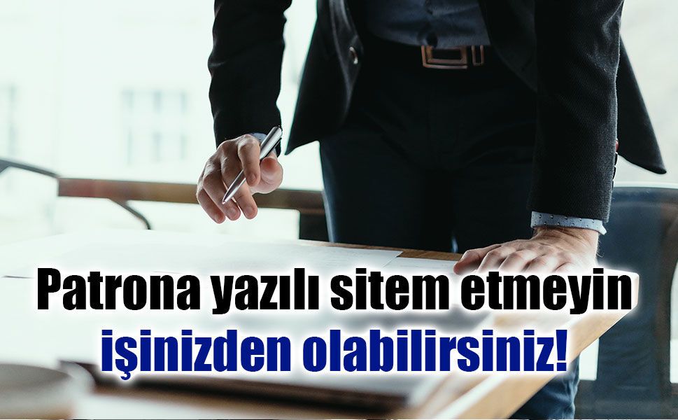 Patrona yazılı sitem etmeyin, işinizden olabilirsiniz!